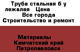 Труба стальная,б/у лежалая › Цена ­ 15 000 - Все города Строительство и ремонт » Материалы   . Камчатский край,Петропавловск-Камчатский г.